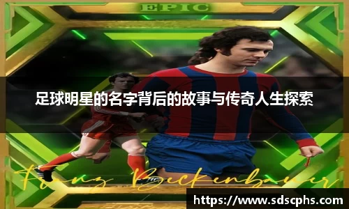 足球明星的名字背后的故事与传奇人生探索