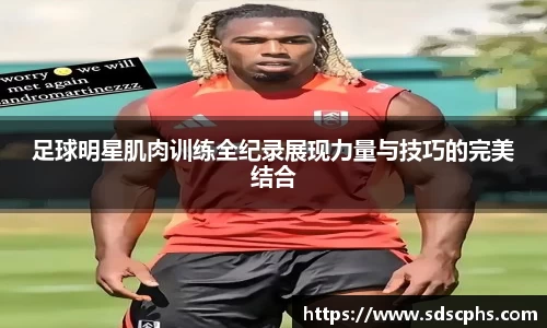 足球明星肌肉训练全纪录展现力量与技巧的完美结合