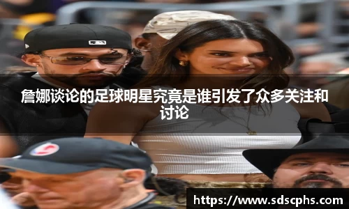 詹娜谈论的足球明星究竟是谁引发了众多关注和讨论